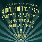Radio Rapture - 2x16: Final Fantasy XV, Panteón Marino, Batman Vs Superman
