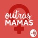 #01 - Bem-vindas ao Outras Mamas!